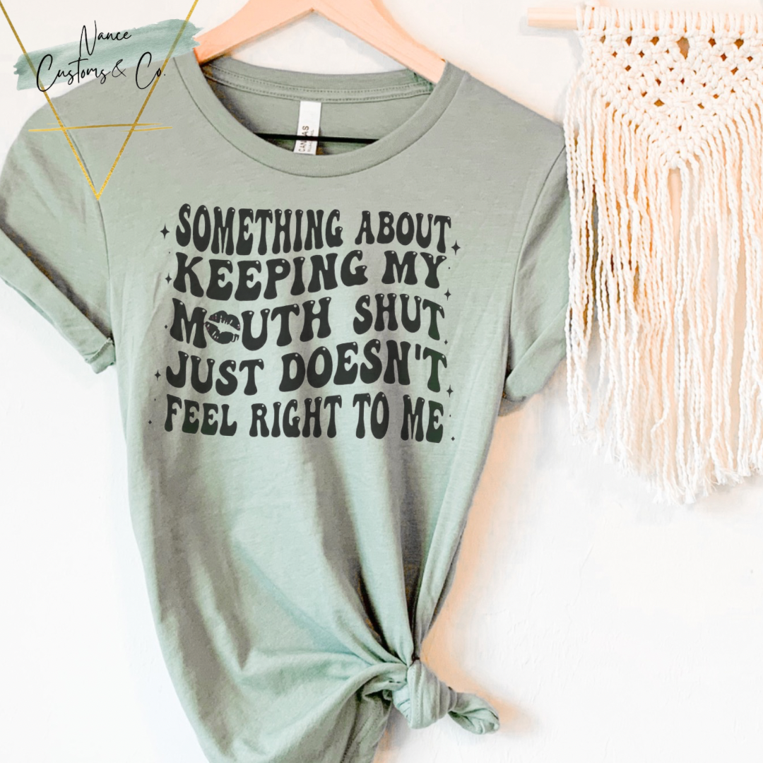 Something About Keeping My Mouth Shut Doesn't Sit Right To Me Tee