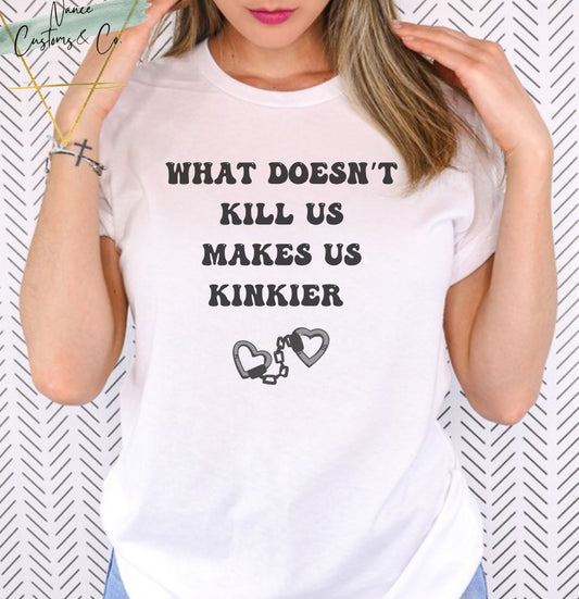 What Doesn't Kill Us Makes Us Kinkier Tee