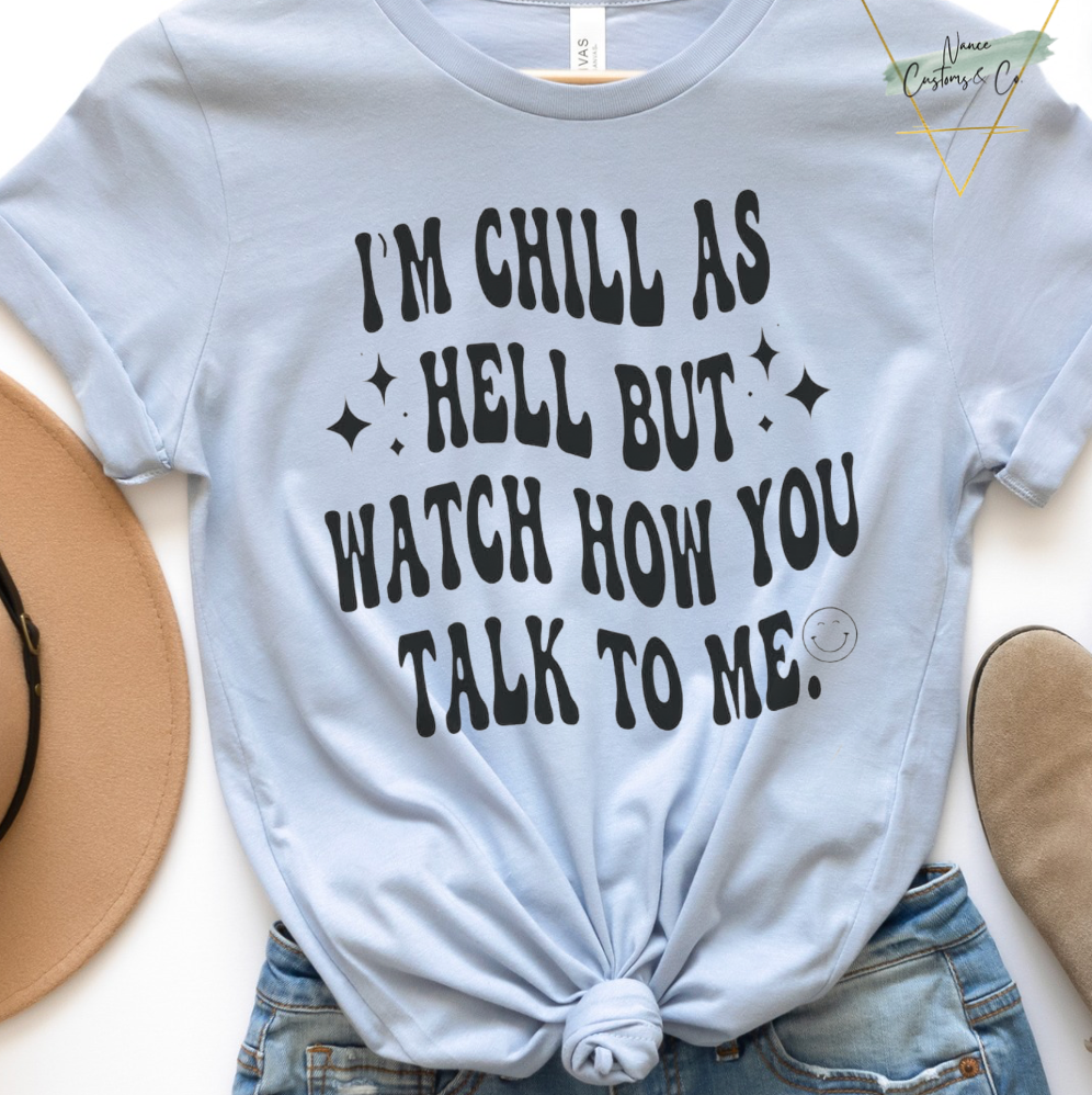 I'm Chill As Hell But Watch How You Talk To Me Tee